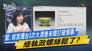 少康戰情室｜藍:故宮遷台3次大清查未聞打破情事 綠執政螺絲鬆了?