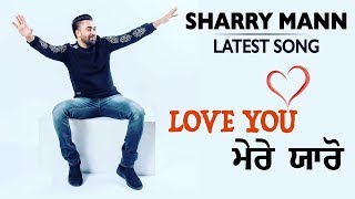 Love You Mere Yaaron | Sharry Mann | Parmish Verma | Latest Punjabi Song 2018