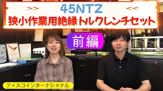 【狭小作業用絶縁トルクレンチセット45NTZについて・前編】絶縁工具で安全第一のフィスコインターナショナル