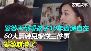 婆婆不幫帶孩子10年逍遙自在，60大壽時兒媳做三件事，婆婆崩潰了｜家庭故事