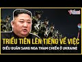 Triều Tiên chính thức lên tiếng về việc triển khai binh lính sang Nga tham chiến ở Ukraine