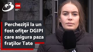 Percheziţii la un fost ofiţer DGIPI care asigura paza fraţilor Tate