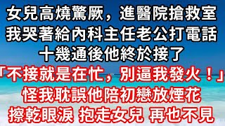 女兒高燒驚厥，進醫院搶救室，我哭著給內科主任老公打電話，十幾通後他終於接了，宋念，不接就是在忙，別逼我發火，怪我耽誤他陪初戀放煙花，擦乾眼淚 抱走女兒 再也不見#家庭伦理#小說