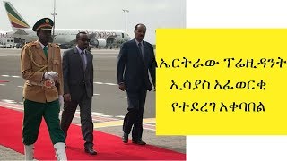 ETHIOPIA: ለኤርትራው ፕሬዚዳንት ኢሳያስ አፈወርቂ የተደረገ አቀባበል