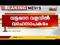 മലപ്പുറം വളാഞ്ചേരി വട്ടപ്പാറ വളവിൽ വാഹനാപകടം അപകടത്തിൽ ആർക്കും പരുക്കില്ല