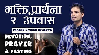 भ​क्ति,प्रार्थ​ना र​ उप​वास​ | DEVOTION, PRAYER \u0026 FASTING | KESHAB ACHARYA | NEPALI CHRISTIAN BACHAN