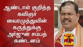 ஆண்டாள் குறித்த கவிஞர் வைரமுத்துவின் கருத்துக்கு அர்ஜுன் சம்பத் கண்டனம்