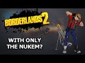 Can You Beat Borderlands 2 With ONLY The Nukem?
