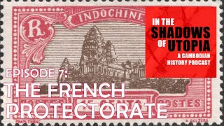 7. The French Protectorate and the Rise of Cambodian Nationalism - The Cambodian Genocide Podcast