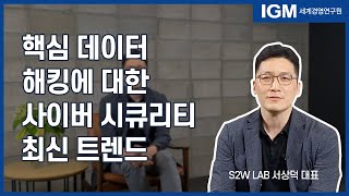 [IGM 트!터뷰] 핵심 데이터 해킹에 대한 사이버 시큐리티의 최신 트렌드ㅣS2W LAB 서상덕 대표ㅣ