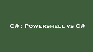 C# : Powershell vs C#