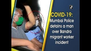 COVID19: Mumbai Police detains a man over Bandra migrant worker incident