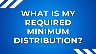 What is my Required Minimum Distribution?