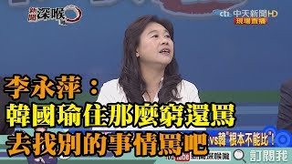 《新聞深喉嚨》精彩片段　韓被批「墅民」　李永萍：韓國瑜住那麼窮還罵　去找別的事情罵吧