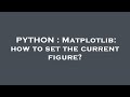 PYTHON : Matplotlib: how to set the current figure?