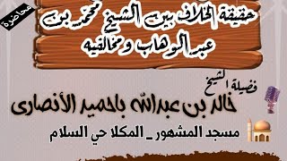 محاضرة (حقيقية الخلاف بين الشيخ محمد بن عبد الوهاب ومخالفيه) للشيخ المؤصل / خالد باحميد الأنصاري