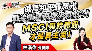 林漢偉分析師【俄烏和平露曙光 戰後重建商機來真的?!  MSCI與軟體股 才是真主流!】#決勝關鍵 2025.02.13