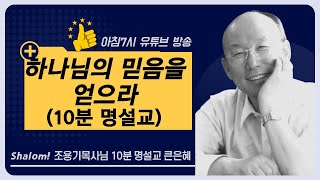 (Thanksliving - 조용기 목사님의 10분 명설교 큰은혜 ''하나님의 믿음을 얻으라\