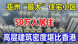 亚洲“最大”住宅小区，50万人居住，高层建筑密度堪比香港