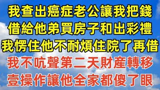 我查出癌症老公讓我把錢，借給他弟買房子和出彩禮，我愣住他不耐煩住院了再借，我不吭聲第二天財産轉移，壹操作讓他全家都傻了眼#情感故事#完结文#為人處世#生活經驗 #退休生活 #老年生活 #养老#孝顺