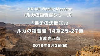 「弟子の決断①」　ルカの福音書　第14章25～27節　 　澌波光正師  2013年3月3日　HKJCF Weekly Message