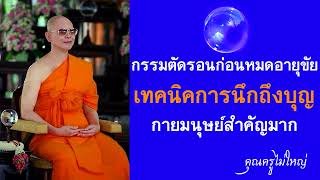 กรรมตัดรอนก่อนหมดอายุขัย เทคนิคการนึกถึงบุญ กายมนุษย์สำคัญมาก ปกิณกะธรรมโดย คุณครูไม่ใหญ่