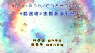 2014 《我是谁》国际公益短片大赛 主题分享系列－林孝谦与李曼华