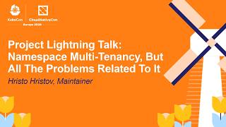 Project Lightning Talk: Namespace Multi-Tenancy, But All The Problems Related To It - Hristo Hristov