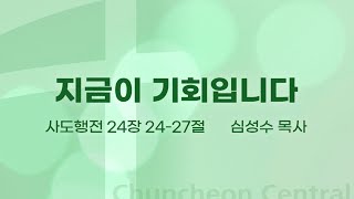 [춘천중앙교회] 지금이 기회입니다ㅣ심성수 목사ㅣ2024-10-20 주일오전예배 설교