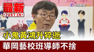 小鬼黃鴻升猝逝 華岡藝校班導師不捨【最新快訊】