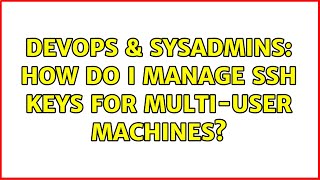 DevOps & SysAdmins: How do I manage ssh keys for multi-user machines? (2 Solutions!!)