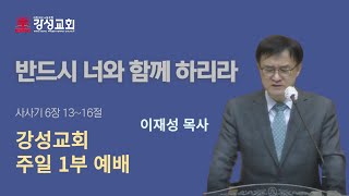 [강성교회] 2023년 7월 30일 주일1부ㅣ반드시 너와 함께 하리라 - 이재성 목사 [사사기 6장 13~16절]