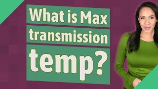 What is Max transmission temp?