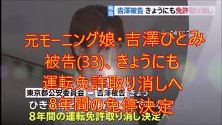 元モーニング娘・吉澤ひとみ被告(33)、きょうにも運転免許取り消しへ 8年間の免停決定　2chまとめ