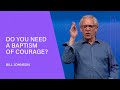 A Baptism of Courage - Bill Johnson (Full Sermon) | Bethel Church