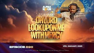 ALPHA HOUR EPISODE 890 || OH LORD LOOK UPON ME WITH MERCY || 9TH JANUARY,2025