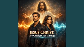 Jesus Christ, The Catalyst For Change
