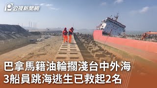 巴拿馬籍油輪擱淺台中外海  3船員跳海逃生已救起2名｜20241208 公視中晝新聞