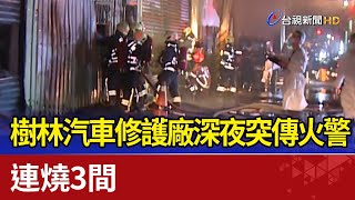 樹林汽車修護廠深夜突傳火警 連燒3間