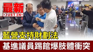 藍營支持財劃法 基進議員踢館爆肢體衝突【最新快訊】