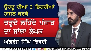 ਉਰਦੂ ਦੀਆਂ ਤਿੰਨ ਡਿਗਰੀਆਂ ਹਾਸਲ ਕਰਕੇ ਚੜ੍ਹਦੇ ਤੇ ਲਹਿੰਦੇ ਪੰਜਾਬ ਦਾ ਸਾਂਝਾ ਲੇਖਕ ਹੈ Angrej Singh Virdi