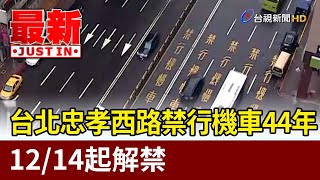 台北忠孝西路禁行機車44年 12/14起解禁【最新快訊】