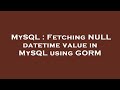 MySQL : Fetching NULL datetime value in MySQL using GORM