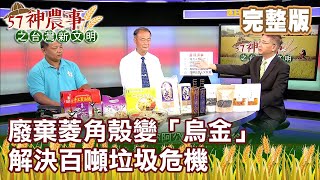 廢棄菱角殼變「烏金」解決百噸垃圾危機《57神農事》完整版 胡忠信 林正容 20201023