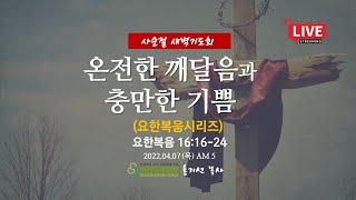 [새벽기도회]  온전한 깨달음과 충만한 기쁨 (요16:16-24) 홍기선 목사(2022.04.07)