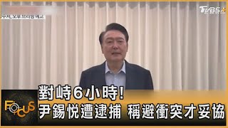 對峙6小時! 尹錫悅遭逮捕 稱避衝突才妥協｜方念華｜FOCUS全球新聞20250115 @tvbsfocus