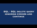SQL : SQL delete query ignoring errors and continue
