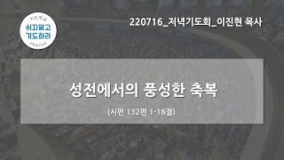 [한빛감리교회] 220716_저녁기도회_성전에서의 풍성한 축복_시편 132편 1-18절_이진현 목사