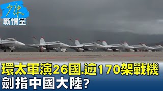 環太軍演26國.逾170架戰機 劍指中國大陸? 少康戰情室 20220711