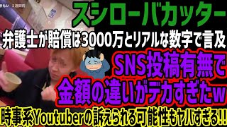 【スシローバカッター】弁護士に3000万とリアルな数字を言及されるwSNS投稿するしないで金額の違いがデカすぎた!!時事系Youtuberも追及される可能性がヤバすぎる!!